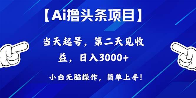 Ai撸头条，当天起号，第二天见收益，日入3000+-58轻创项目库