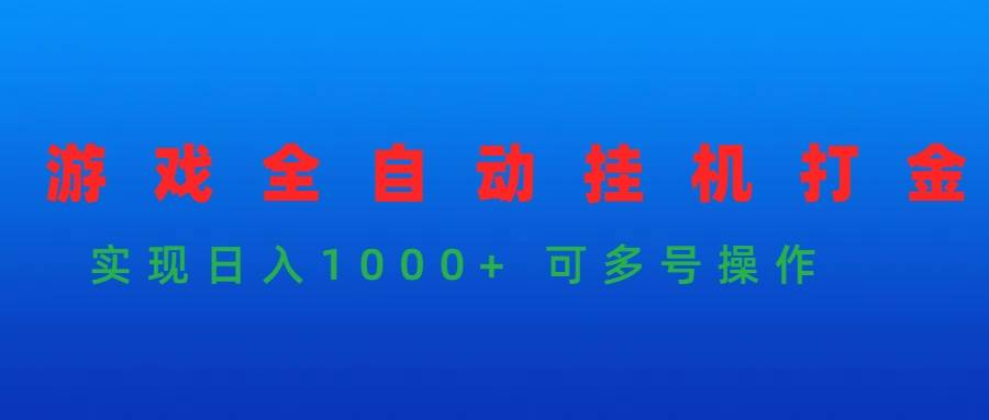 游戏全自动挂机打金项目，实现日入1000+ 可多号操作-58轻创项目库