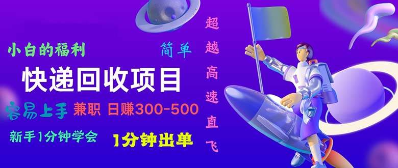 快递 回收项目，容易上手，小白一分钟学会，一分钟出单，日赚300~800-58轻创项目库