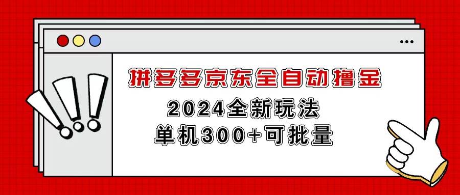 拼多多京东全自动撸金，单机300+可批量-58轻创项目库