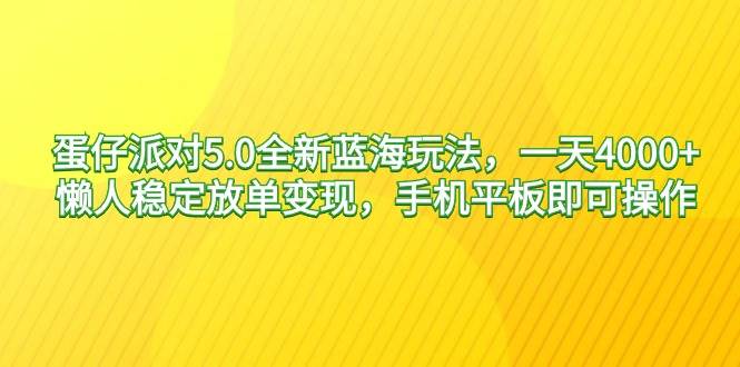 蛋仔派对5.0全新蓝海玩法，一天4000+，懒人稳定放单变现，手机平板即可…-58轻创项目库