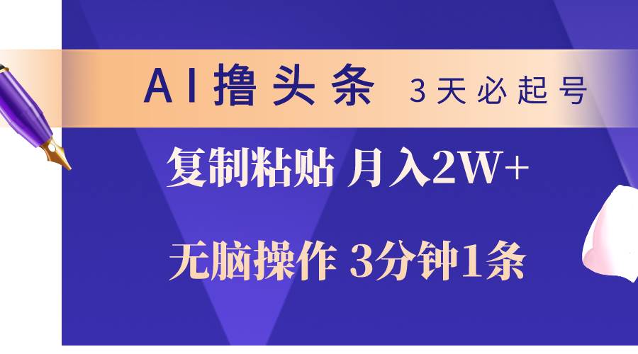 AI撸头条3天必起号，无脑操作3分钟1条，复制粘贴轻松月入2W+-58轻创项目库