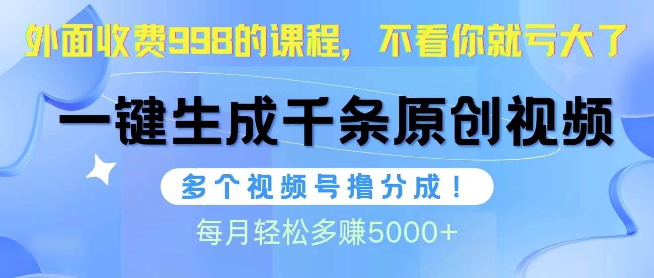 视频号软件辅助日产1000条原创视频，多个账号撸分成收益，每个月多赚5000+-58轻创项目库