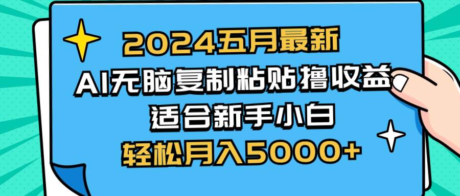 2024五月最新AI撸收益玩法 无脑复制粘贴 新手小白也能操作 轻松月入5000+-58轻创项目库