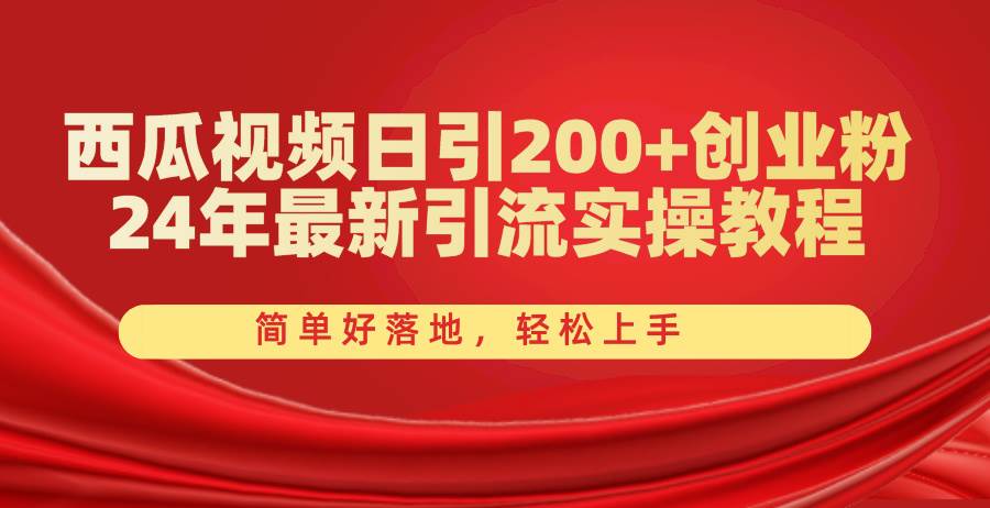 西瓜视频日引200+创业粉，24年最新引流实操教程，简单好落地，轻松上手-58轻创项目库