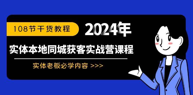 实体本地同城获客实战营课程：实体老板必学内容，108节干货教程-58轻创项目库