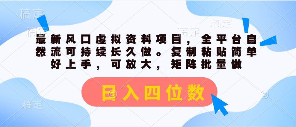 最新风口虚拟资料项目，全平台自然流可持续长久做。复制粘贴 日入四位数-58轻创项目库