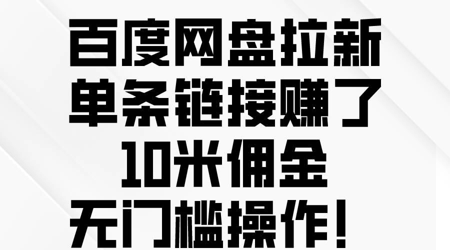 百度网盘拉新，单条链接赚了10米佣金，无门槛操作！-58轻创项目库