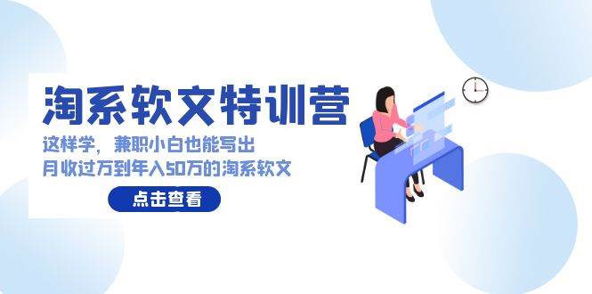 淘系软文特训营：这样学，兼职小白也能写出月收过万到年入50万的淘系软文-58轻创项目库