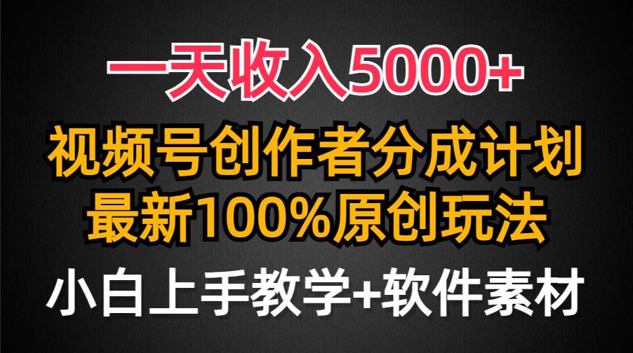 一天收入5000+，视频号创作者分成计划，最新100%原创玩法，小白也可以轻…-58轻创项目库