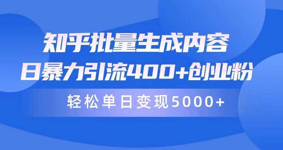 知乎批量生成内容，日暴力引流400+创业粉，轻松单日变现5000+-58轻创项目库