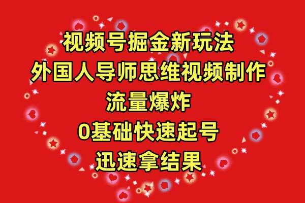 视频号掘金新玩法，外国人导师思维视频制作，流量爆炸，0其础快速起号，…-58轻创项目库