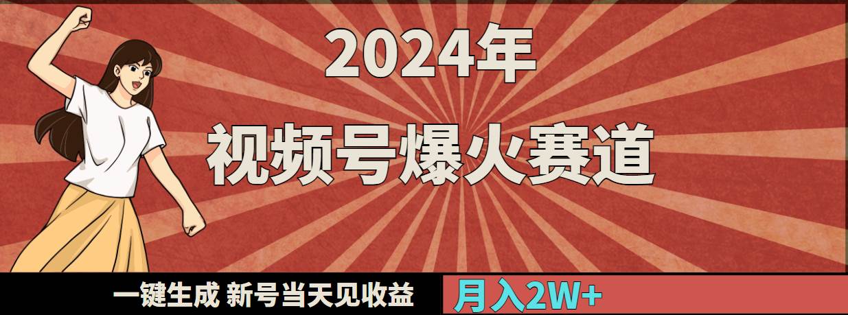 2024年视频号爆火赛道，一键生成，新号当天见收益，月入20000+-58轻创项目库