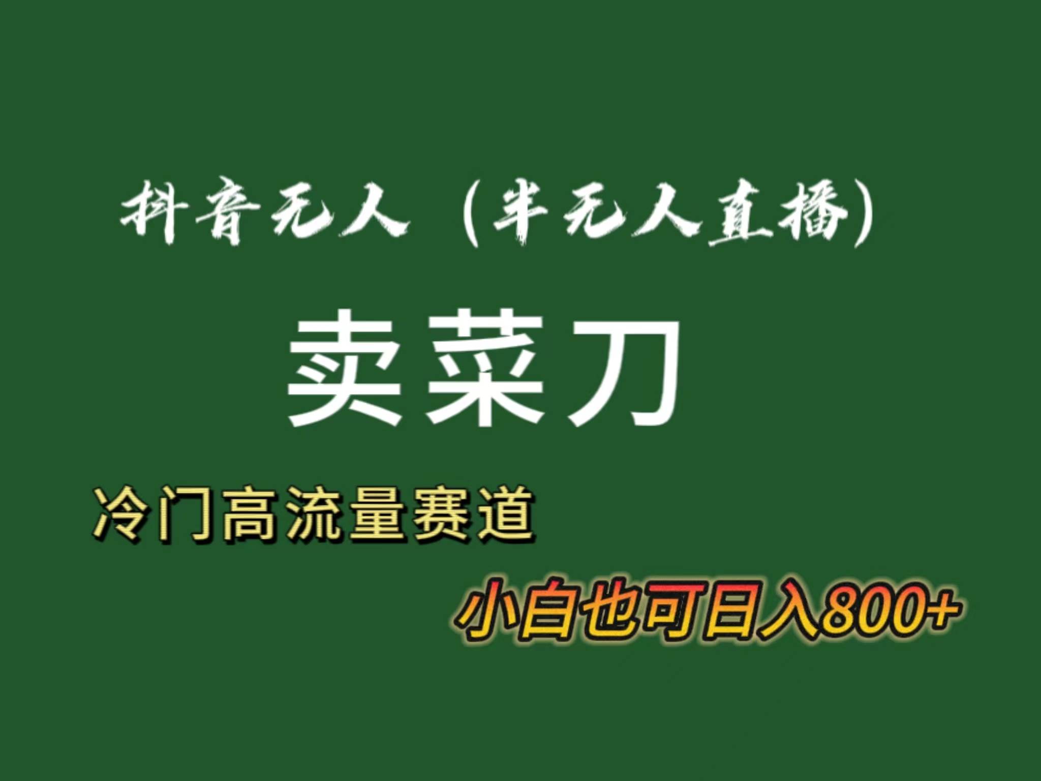 抖音无人（半无人）直播卖菜刀日入800+！冷门品流量大，全套教程+软件！-58轻创项目库