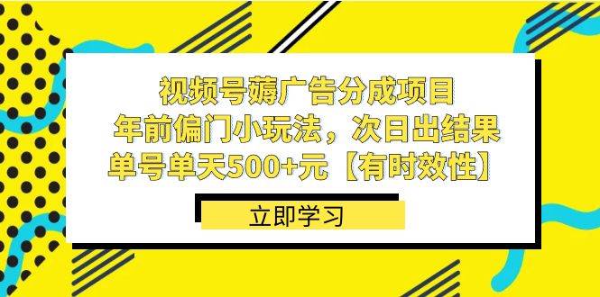 视频号薅广告分成项目，年前偏门小玩法，次日出结果，单号单天500+元【有时效性】-58轻创项目库