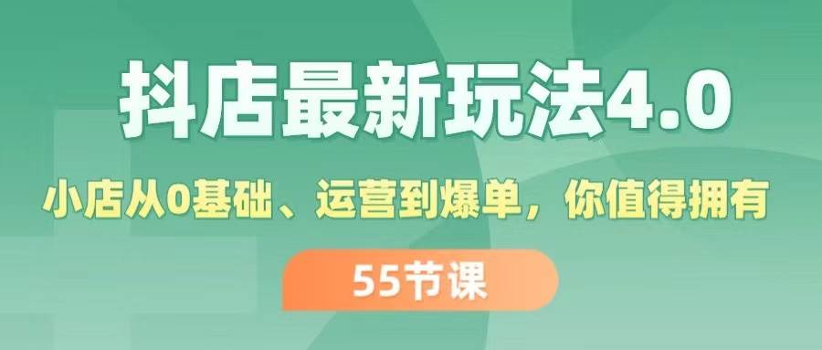 图片[1]-抖店最新玩法4.0，小店从0基础、运营到爆单，你值得拥有（55节）-58轻创项目库