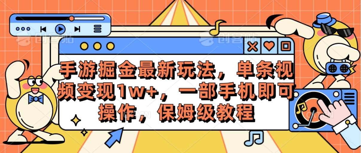 手游掘金最新玩法，单条视频变现1w+，一部手机即可操作，保姆级教程-58轻创项目库