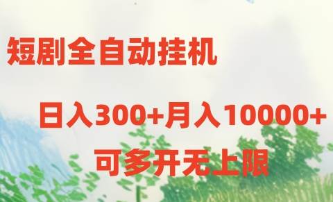 短剧全自动挂机项目：日入300+月入10000+-58轻创项目库