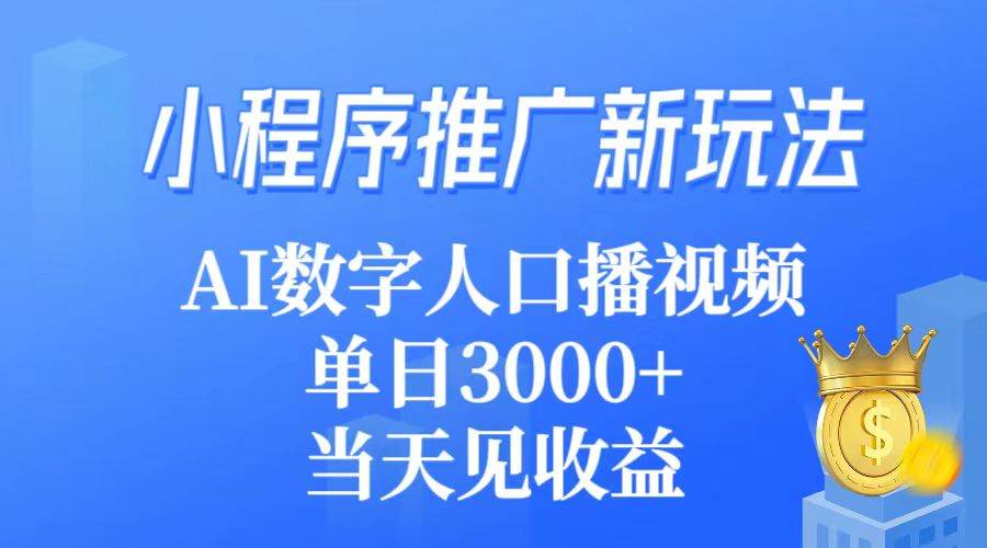 小程序推广新玩法，AI数字人口播视频，单日3000+，当天见收益-58轻创项目库