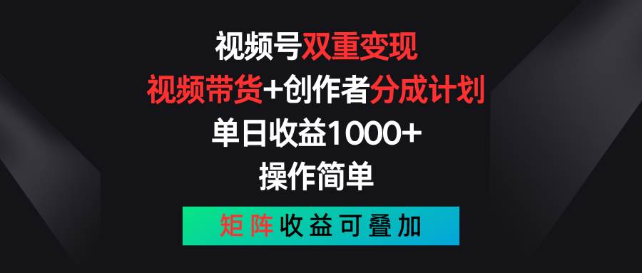 视频号双重变现，视频带货+创作者分成计划 , 单日收益1000+，可矩阵-58轻创项目库