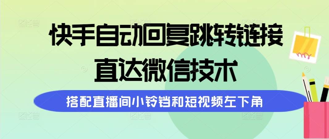 快手自动回复跳转链接，直达微信技术，搭配直播间小铃铛和短视频左下角-58轻创项目库