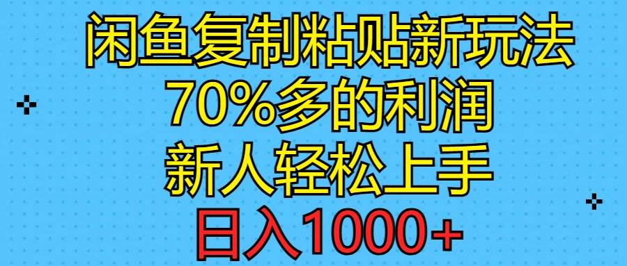 闲鱼复制粘贴新玩法，70%利润，新人轻松上手，日入1000+-58轻创项目库