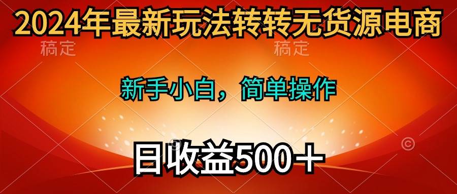 2024年最新玩法转转无货源电商，新手小白 简单操作，长期稳定 日收入500＋-58轻创项目库