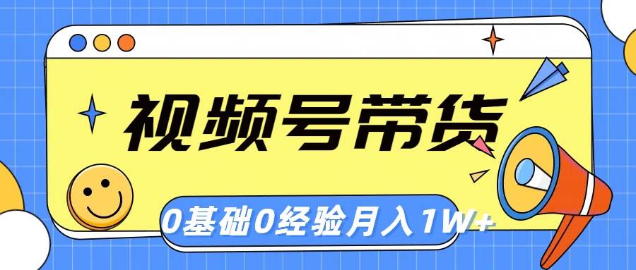 视频号轻创业带货，零基础，零经验，月入1w+-58轻创项目库