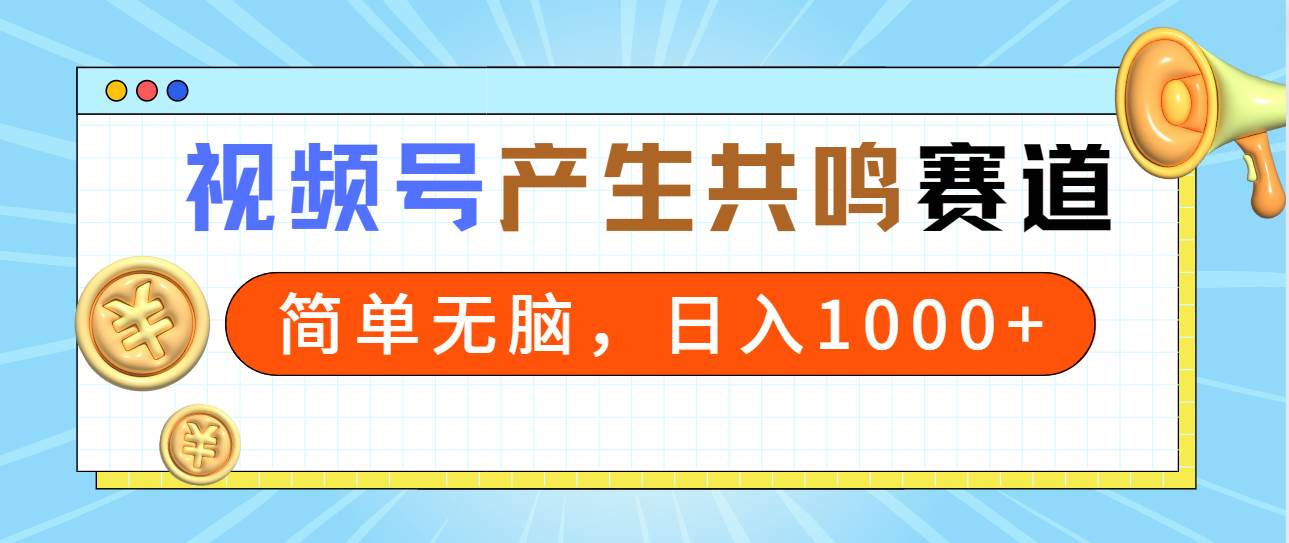 2024年视频号，产生共鸣赛道，简单无脑，一分钟一条视频，日入1000+-58轻创项目库