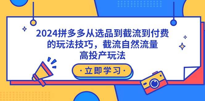 2024拼多多从选品到截流到付费的玩法技巧，截流自然流量玩法，高投产玩法-58轻创项目库