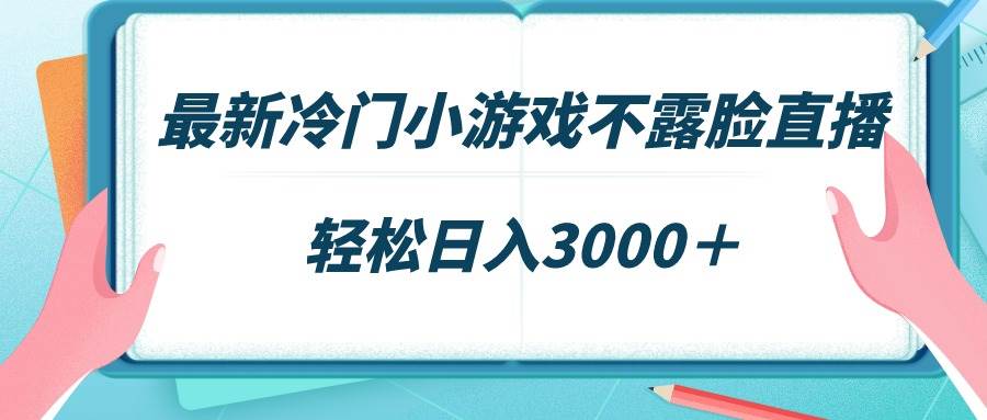 最新冷门小游戏不露脸直播，场观稳定几千，轻松日入3000＋-58轻创项目库