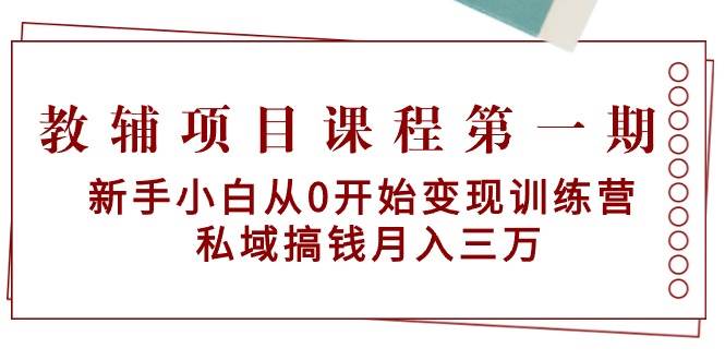 教辅项目课程第一期：新手小白从0开始变现训练营  私域搞钱月入三万-58轻创项目库