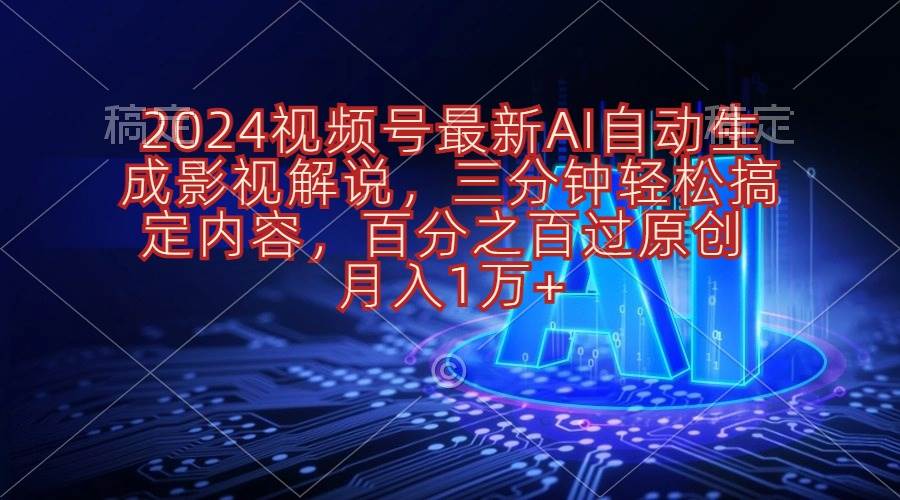 2024视频号最新AI自动生成影视解说，三分钟轻松搞定内容，百分之百过原…-58轻创项目库