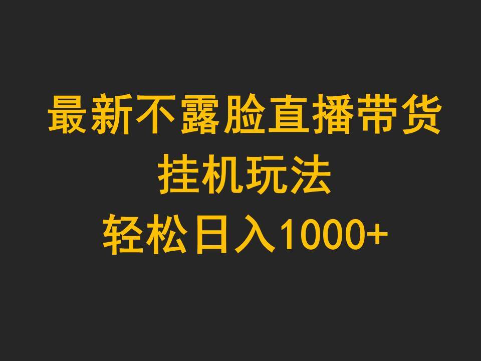 最新不露脸直播带货，挂机玩法，轻松日入1000+-58轻创项目库