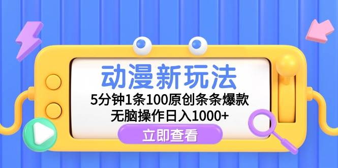 动漫新玩法，5分钟1条100原创条条爆款，无脑操作日入1000+-58轻创项目库