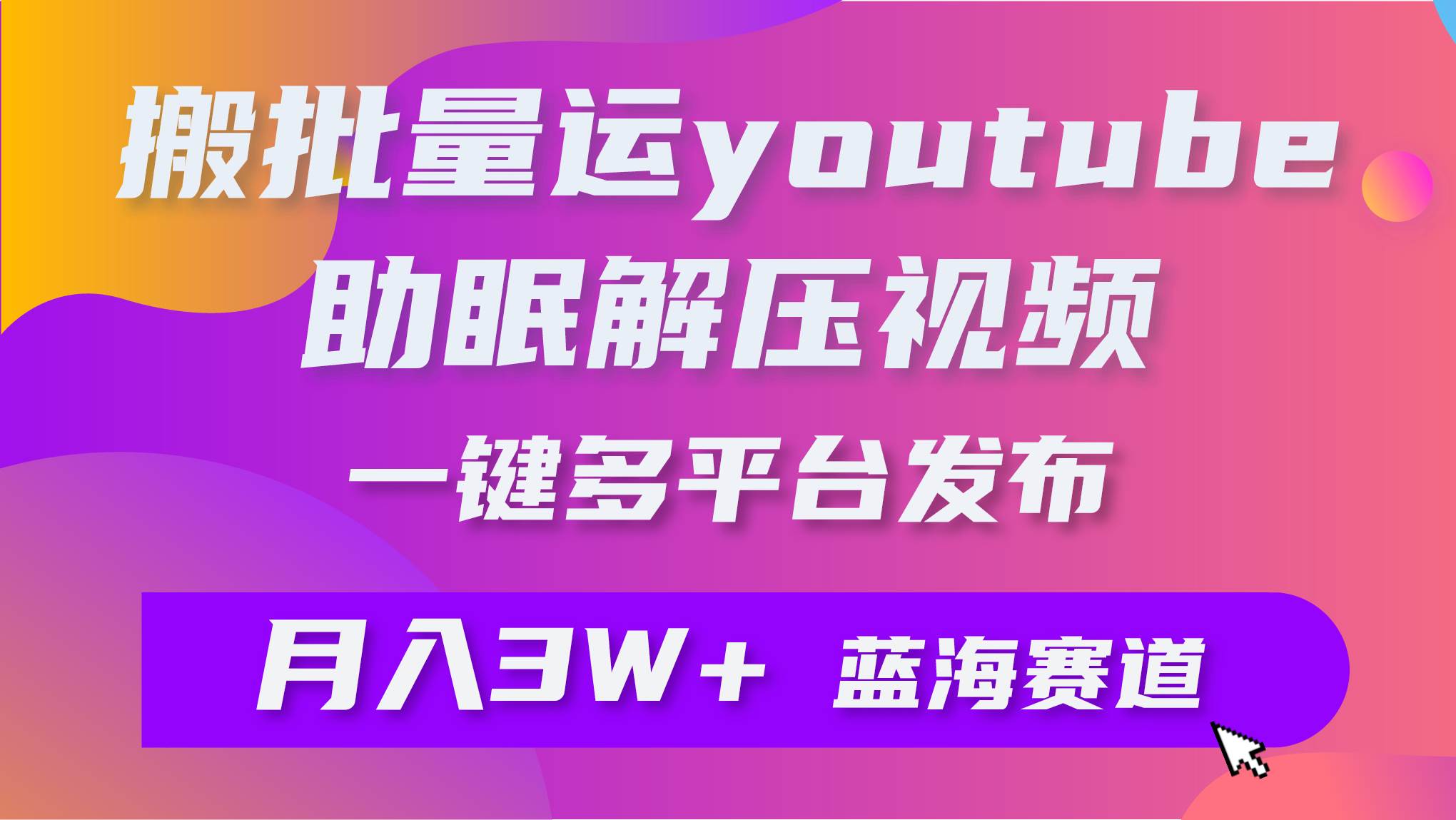 批量搬运YouTube解压助眠视频 一键多平台发布 月入2W+-58轻创项目库