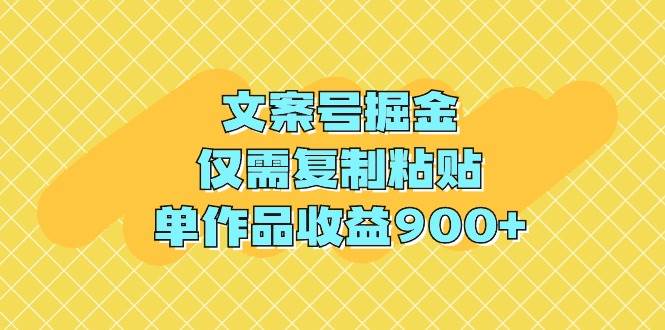 文案号掘金，仅需复制粘贴，单作品收益900+-58轻创项目库