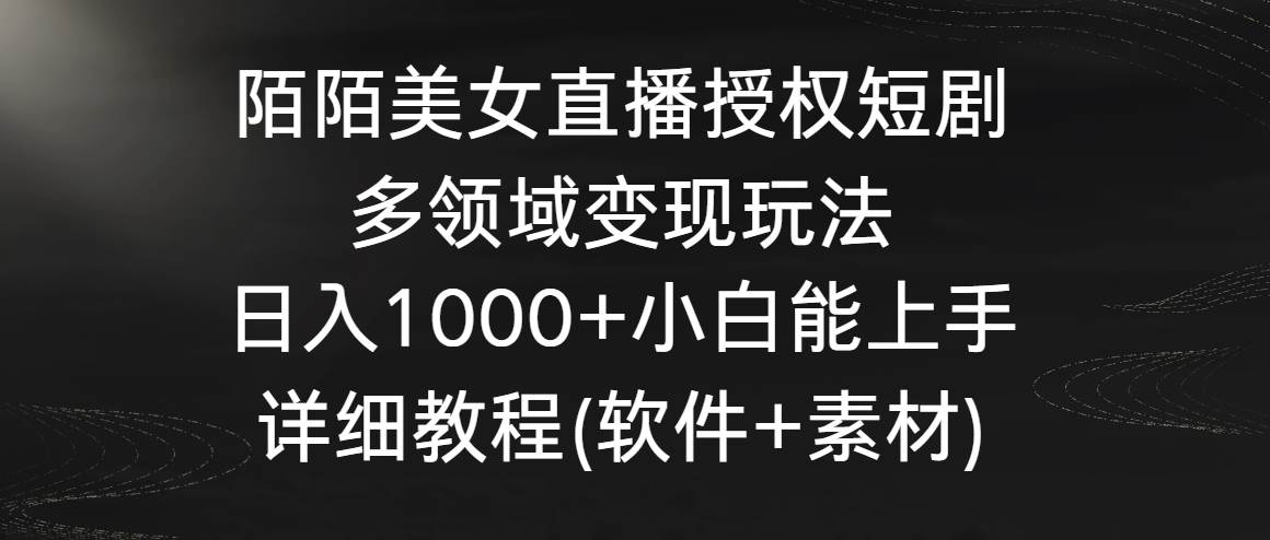 陌陌美女直播授权短剧，多领域变现玩法，日入1000+小白能上手，详细教程…-58轻创项目库