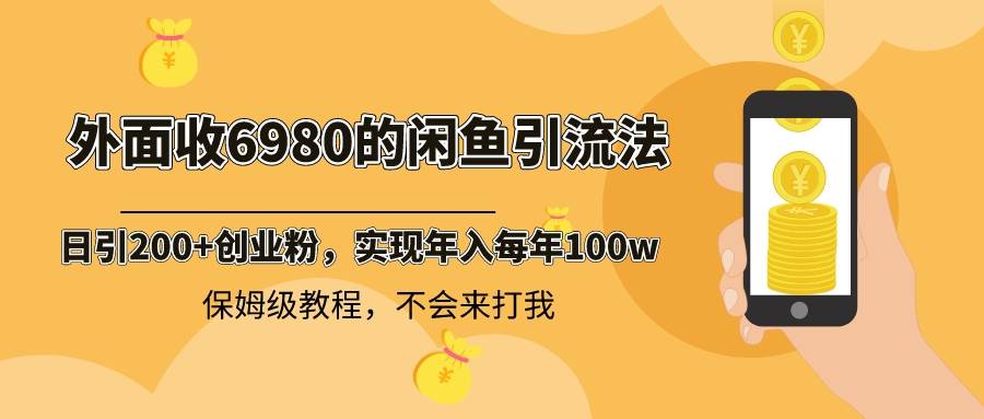 外面收费6980闲鱼引流法，日引200+创业粉，每天稳定2000+收益，保姆级教程-58轻创项目库