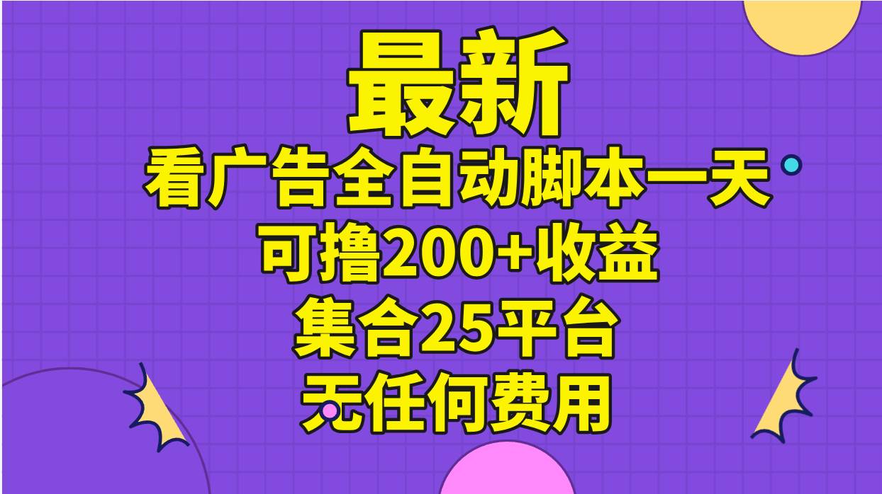 最新看广告全自动脚本一天可撸200+收益 。集合25平台 ，无任何费用-58轻创项目库