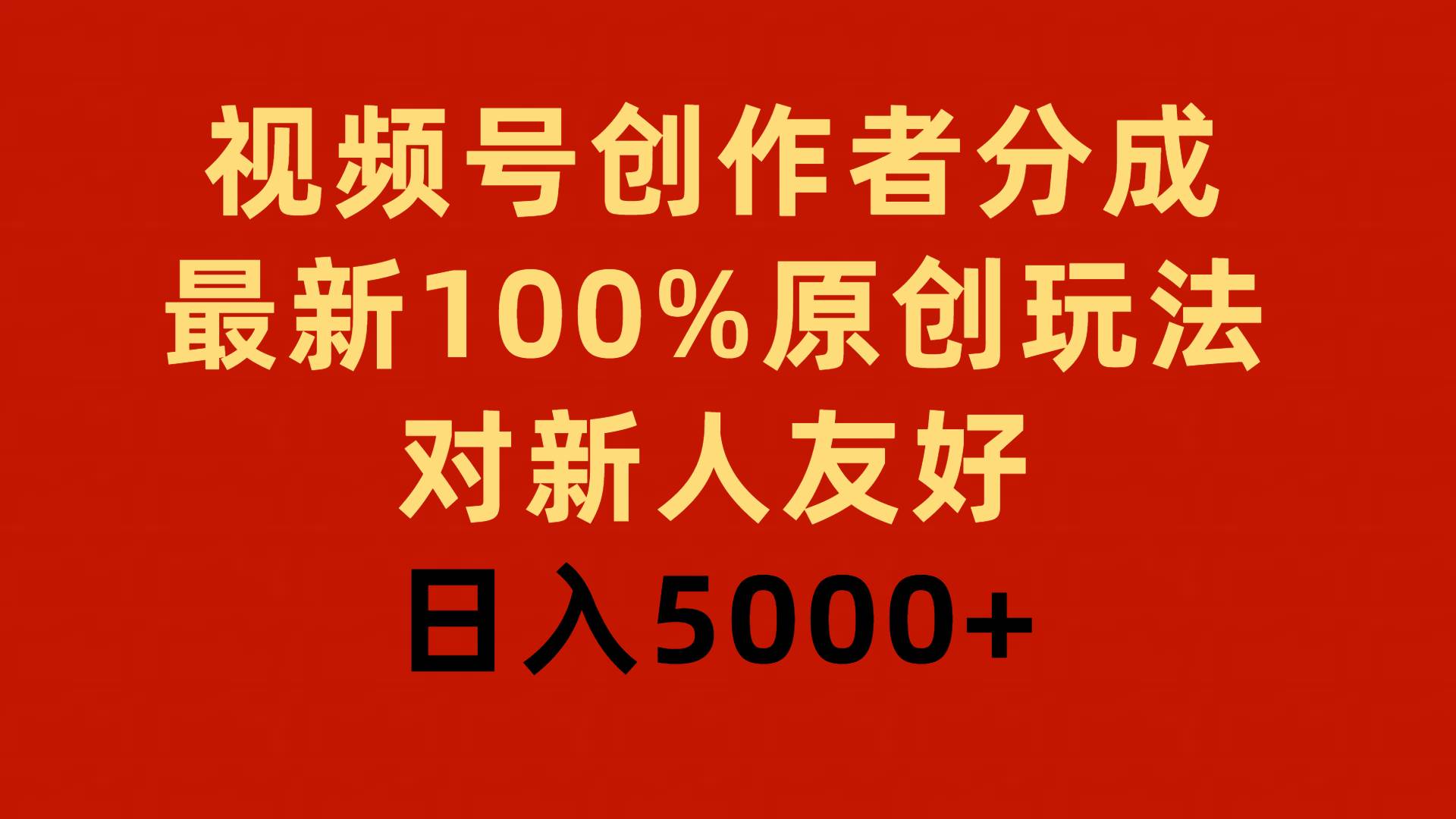 视频号创作者分成，最新100%原创玩法，对新人友好，日入5000+-58轻创项目库