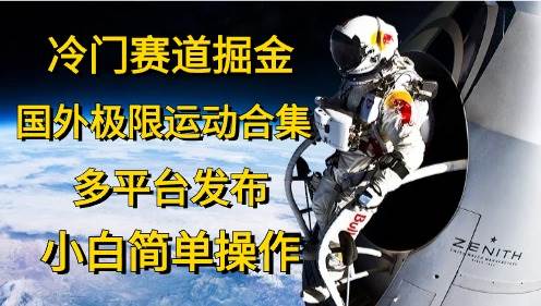 冷门赛道掘金，国外极限运动视频合集，多平台发布，小白简单操作-58轻创项目库