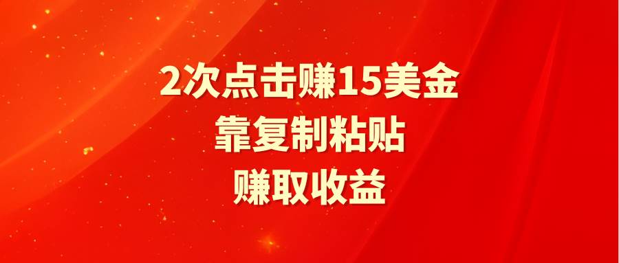 靠2次点击赚15美金，复制粘贴就能赚取收益-58轻创项目库