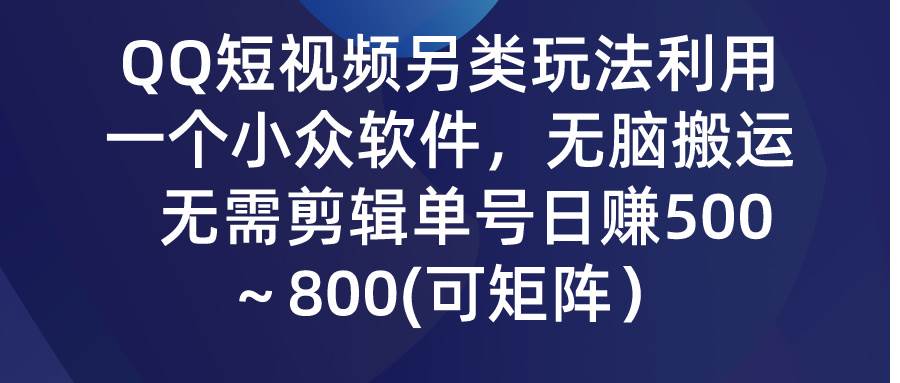 QQ短视频另类玩法，利用一个小众软件，无脑搬运，无需剪辑单号日赚500～…-58轻创项目库