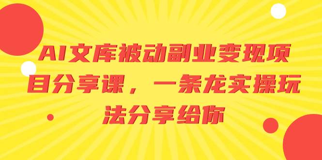 AI文库被动副业变现项目分享课，一条龙实操玩法分享给你-58轻创项目库