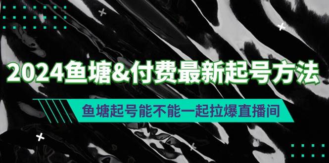 2024鱼塘付费最新起号方法：鱼塘起号能不能一起拉爆直播间-58轻创项目库