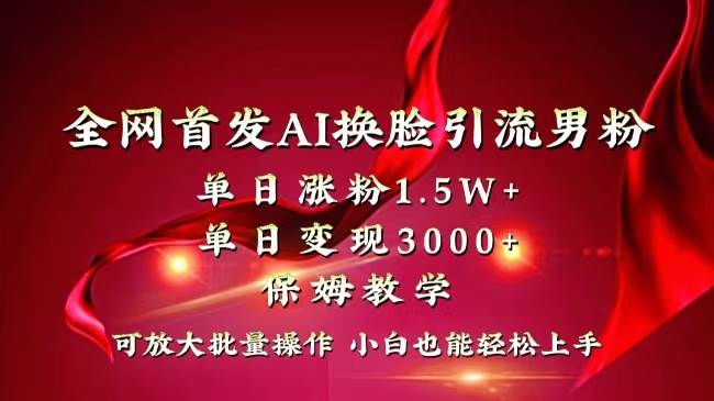 全网独创首发AI换脸引流男粉单日涨粉1.5W+变现3000+小白也能上手快速拿结果-58轻创项目库