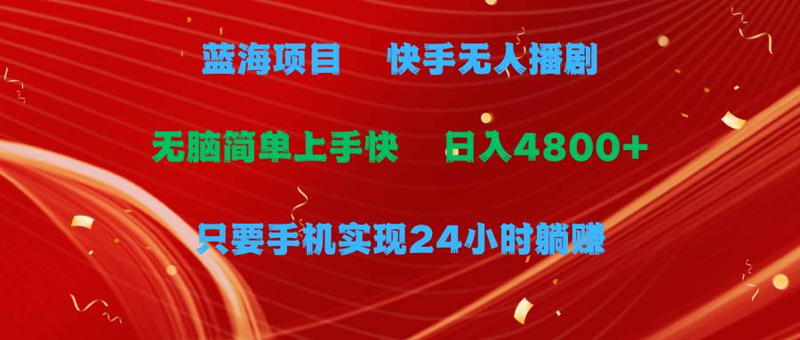 蓝海项目，快手无人播剧，一天收益4800+，手机也能实现24小时躺赚，无脑…-58轻创项目库