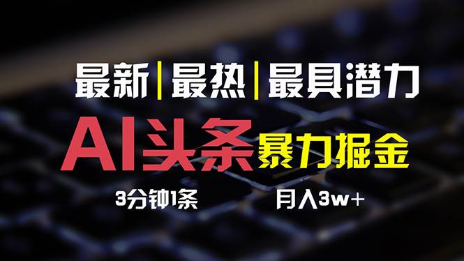 AI头条3天必起号，简单无需经验 3分钟1条 一键多渠道发布 复制粘贴月入3W+-58轻创项目库