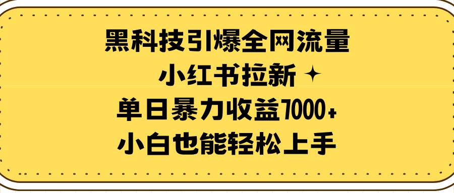 黑科技引爆全网流量小红书拉新，单日暴力收益7000+，小白也能轻松上手-58轻创项目库